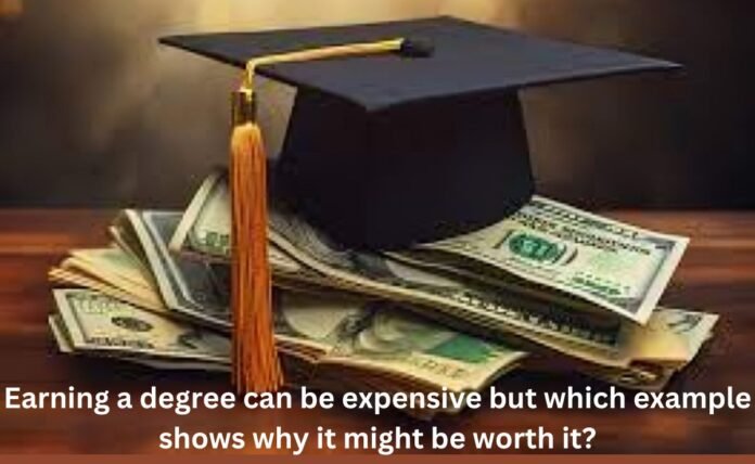 Earning a degree can be expensive but which example shows why it might be worth it?
